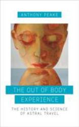 The Out of Body Experience : The History and Science of Astral Travel