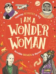 I Am a Wonder Woman : Inspiring Activities to Try. Incredible Women to Discover