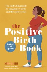 The Positive Birth Book : The Bestselling Guide to Pregnancy, Birth and the Early Weeks