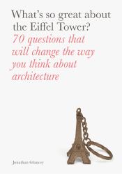 What's So Great about the Eiffel Tower? : 70 Questions That Will Change the Way You Think about Architecture
