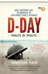 D-Day Minute by Minute : One Historic Day, Hundreds of Unforgettable Stories