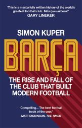 Barça : The Rise and Fall of the Club That Built Modern Football WINNER of the FOOTBALL BOOK of the YEAR 2022