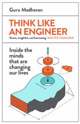Think Like an Engineer : Inside the Minds That Are Changing Our Lives