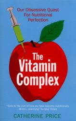 The Vitamin Complex : Our Obsessive Quest for Nutritional Perfection