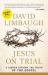 Jesus on Trial : A Lawyer Affirms the Truth of the Gospel