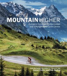 Mountain Higher : Europe's Extreme, Undiscovered and Unforgettable Cycle Climbs