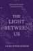 The Light Between Us : Stories from Heaven. Lessons for the Living.