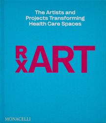RxART : The Artists and Projects Transforming Health Care Spaces