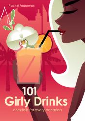 101 Girly Drinks : Cocktails for Every Occasion