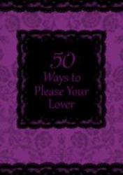 50 Ways to Please Your Lover : Open Your Mind to a New World of Sexual Adventures