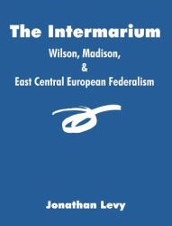 The Intermarium : Wilson, Madison, and East Central European Federalism