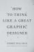 How to Think Like a Great Graphic Designer