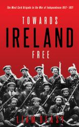Towards Ireland Free : The West Cork Brigade in the War of Independence 1917- 1921