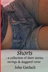 Shorts : A Collection of Short Stories, Ravings and Doggerel Verse