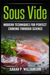 Sous Vide : Modern Techniques for Perfect Cooking Through Science (Scrumptious Dinners, Gourmet Cookbook, Precision Cooking)