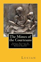 The Mimes of the Courtesans : Sexual Politics in the Ancient Greco-Roman Empire