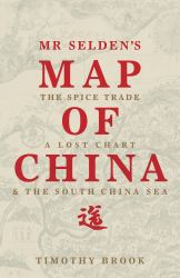 Mr Selden's Map of China : The Spice Trade, a Lost Chart and the South China Sea