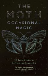 The Moth Presents: Occasional Magic : True Stories of Defying the Impossible