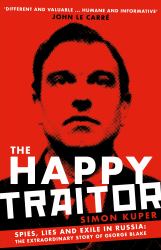 The Happy Traitor : Spies, Lies and Exile in Russia: the Extraordinary Story of George Blake