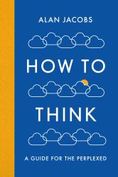 How to Think : A Guide for the Perplexed