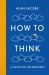How to Think : A Guide for the Perplexed