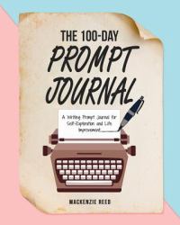 The 100-Day Prompt Journal : A Writing Prompt Journal for Self-Exploration and Life Improvement