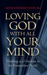 Loving God with All Your Mind : Thinking As a Christian in the Postmodern World