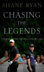 Chasing the Legends : How Golf's Young Guns Took the Fight to the Icons of the Game