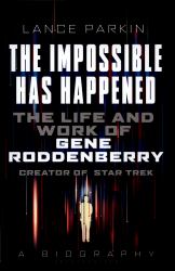 The Impossible Has Happened : The Life and Work of Gene Roddenberry, Creator of Star Trek