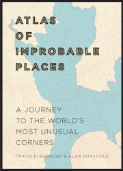 Atlas of Improbable Places : A Journey to the World's Most Unusual Corners
