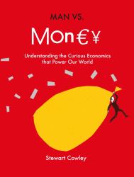 Man vs Money : Understanding the Curious Economics That Power Our World