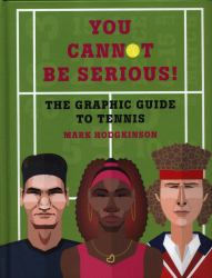 You Cannot Be Serious! the Graphic Guide to Tennis : Grand Slams, Players and Fans, and All the Tennis Trivia Possible