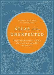 Atlas of the Unexpected : Haphazard Discoveries, Chance Places and Unimaginable Destinations
