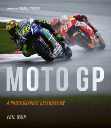 Moto GP - a Photographic Celebration : Over 200 Photographs from the 1970s to the Present Day of the World's Best Riders, Bikes and GP Circuits