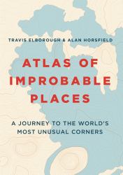 Atlas of Improbable Places : A Journey to the World's Most Unusual Corners