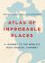 Atlas of Improbable Places : A Journey to the World's Most Unusual Corners