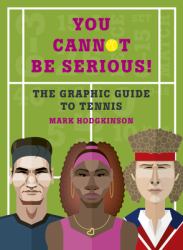 You Cannot Be Serious! the Graphic Guide to Tennis : Grand Slams, Players and Fans, and All the Tennis Trivia Possible