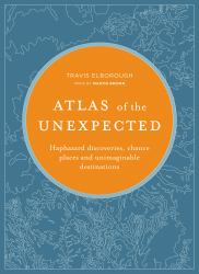 Atlas of the Unexpected : Haphazard Discoveries, Chance Places and Unimaginable Destinations