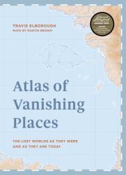 Atlas of Vanishing Places : The Lost Worlds As They Were and As They Are Today WINNER Illustrated Book of the Year - Edward Stanford Travel Writing Awards 2020
