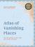 Atlas of Vanishing Places : The Lost Worlds As They Were and As They Are Today WINNER Illustrated Book of the Year - Edward Stanford Travel Writing Awards 2020