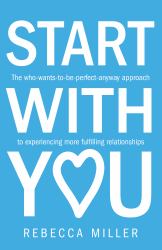 Start with You : The Who-Wants-To-Be-Perfect-Anyway Approach to Experiencing More Fulfilling Relationships