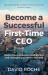 Become a Successful First-Time CEO : Master the Confidence, Relationships and Strategies You Need to Succeed