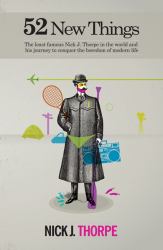 52 New Things : The Least Famous Nick J. Thorpe in the World and His Journey to Conquer the Boredom of Modern Life
