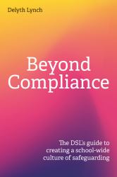 Beyond Compliance : The DSL's Guide to Creating a School-Wide Culture of Safeguarding