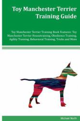 Toy Manchester Terrier Training Guide Toy Manchester Terrier Training Book Features: Toy Manchester Terrier Housetraining, Obedience Training, Agility Training, Behavioral Training, Tricks and More