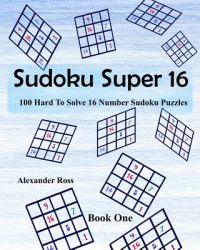 Sudoku Super 16 : 100 Hard to Solve 16 Number Sudoku Puzzles