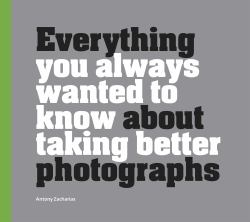 Everything You Always Wanted to Know about Taking Better Photographs