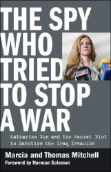 The Spy Who Tried to Stop a War : Katharine Gun and the Secret Plot to Sanction the Iraq Invasion