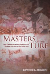 Masters of the Turf : Ten Trainers Who Dominated Horse Racing's Golden Age