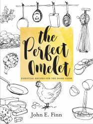 The Perfect Omelet : Essential Recipes for the Home Cook